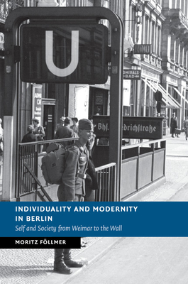 Individuality and Modernity in Berlin: Self and Society from Weimar to the Wall - Fllmer, Moritz