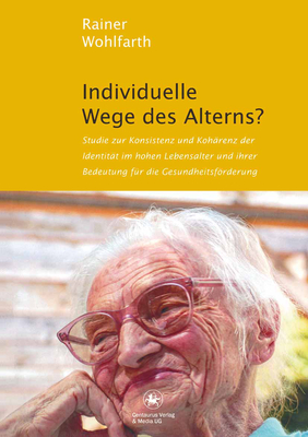 Individuelle Wege Des Alterns?: Studie Zur Konsistenz Und Koharenz Der Identitat Im Hohen Lebensalter Und Ihrer Bedeutung Fur Die Gesundheitsforderung - Wohlfarth, Rainer