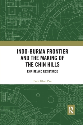 Indo-Burma Frontier and the Making of the Chin Hills: Empire and Resistance - Pau, Pum Khan