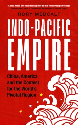 Indo-Pacific Empire: China, America and the Contest for the World's Pivotal Region - Medcalf, Rory