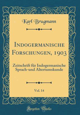 Indogermanische Forschungen, 1903, Vol. 14: Zeitschrift Fr Indogermanische Sprach-Und Altertumskunde (Classic Reprint) - Brugmann, Karl