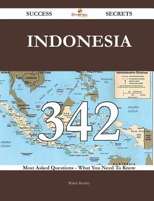 Indonesia 342 Success Secrets - 342 Most Asked Questions on Indonesia - What You Need to Know - Bentley, Walter