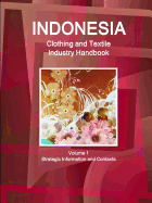 Indonesia Clothing and Textile Industry Handbook Volume 1 Strategic Information and Contacts