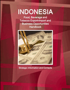 Indonesia Food, Beverage and Tobacco Export-Import and Business Opportunities Handbook - Strategic Information and Contacts