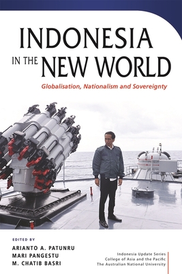 Indonesia in the New World: Globalisation, Nationalism and Sovereignty - Patunru, Arianto A. (Editor), and Pangestu, Mari (Editor), and Basri, M. Chatib (Editor)