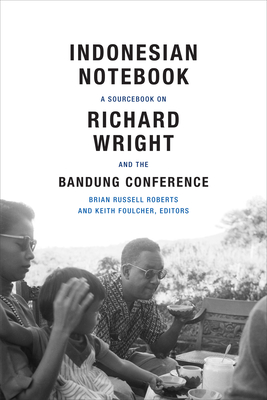 Indonesian Notebook: A Sourcebook on Richard Wright and the Bandung Conference - Roberts, Brian Russell (Editor)