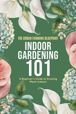 Indoor Gardening 101: A Beginner's Guide to Growing Plants Indoors - Farming Blueprint, The Urban