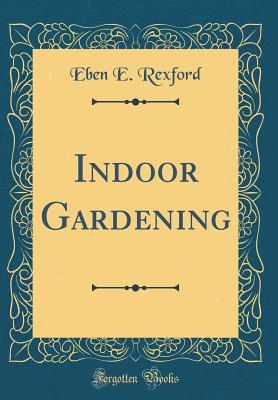 Indoor Gardening (Classic Reprint) - Rexford, Eben E