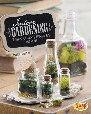 Indoor Gardening: Growing Air Plants, Terrariums, and More - J Amstutz, Lisa
