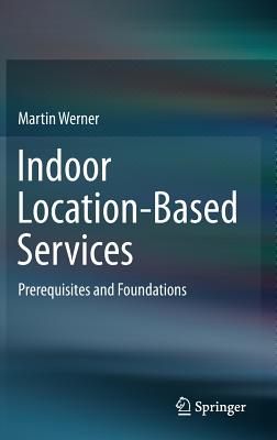 Indoor Location-Based Services: Prerequisites and Foundations - Werner, Martin