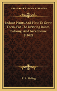 Indoor Plants And How To Grow Them, For The Drawing Room, Balcony, And Greenhouse (1862)