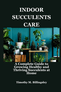 Indoor Succulents Care: A Complete Guide to Growing Healthy and Thriving Succulents at Home
