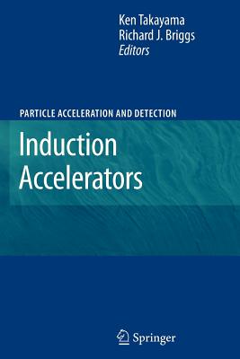 Induction Accelerators - Takayama, Ken (Editor), and Briggs, Richard J. (Editor)
