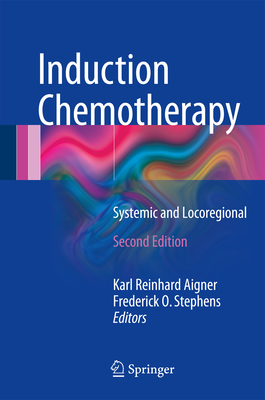 Induction Chemotherapy: Systemic and Locoregional - Aigner, Karl Reinhard (Editor), and Stephens, Frederick O (Editor)