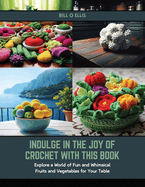 Indulge in the Joy of Crochet with this Book: Explore a World of Fun and Whimsical Fruits and Vegetables for Your Table