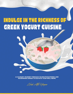 Indulge in the Richness of Greek Yogurt Cuisine: A Culinary Journey Through 125 Mouthwatering and Nourishing Dishes to Elevate Your Well-being