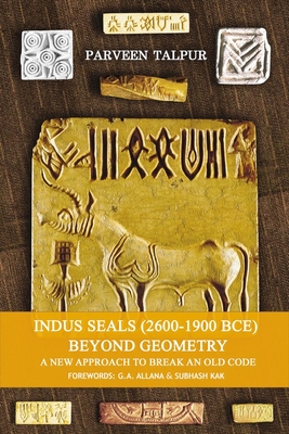 Indus Seals (2600-1900 Bce) Beyond Geometry: A New Approach to Break an Old Code Volume 1 - Talpur, Parveen, and Allana, G a (Foreword by), and Kak, Subhash (Foreword by)