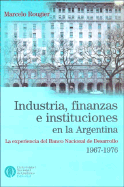 Industria, Finanzas E Instituciones En La Argentina: La Experiencia del Banco Nacional de Desarrollo, 1967-1976