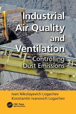 Industrial Air Quality and Ventilation: Controlling Dust Emissions - Logachev, Ivan Nikolayevich, and Logachev, Konstantin Ivanovich