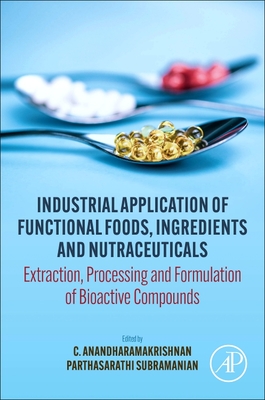 Industrial Application of Functional Foods, Ingredients and Nutraceuticals: Extraction, Processing and Formulation of Bioactive Compounds - Anandharamakrishnan, C (Editor), and Subramanian, Parthasarathi (Editor)