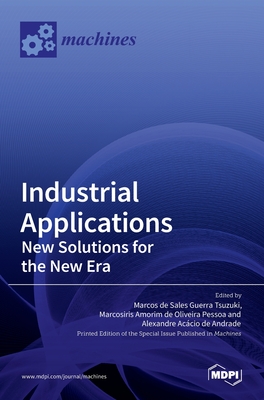 Industrial Applications: New Solutions for the New Era: New Solutions for the New Era - de Sales Guerra Tsuzuki, Marcos (Guest editor), and Amorim de Oliveira Pessoa, Marcosiris (Guest editor), and Acacio de...