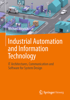 Industrial Automation and Information Technology: IT Architectures, Communication and Software for System Design - Weyrich, Michael