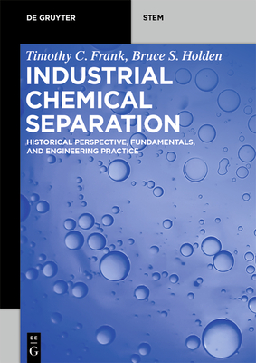 Industrial Chemical Separation: Historical Perspective, Fundamentals, and Engineering Practice - Frank, Timothy C., and Holden, Bruce S.