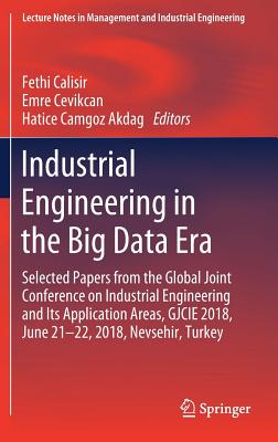 Industrial Engineering in the Big Data Era: Selected Papers from the Global Joint Conference on Industrial Engineering and Its Application Areas, Gjcie 2018, June 21-22, 2018, Nevsehir, Turkey - Calisir, Fethi (Editor), and Cevikcan, Emre (Editor), and Camgoz Akdag, Hatice (Editor)