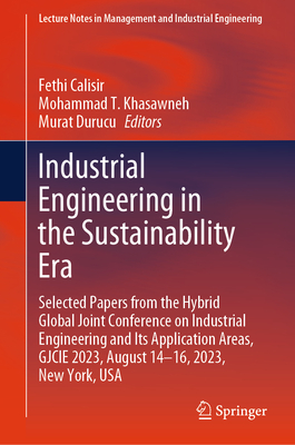 Industrial Engineering in the Sustainability Era: Selected Papers from the Hybrid Global Joint Conference on Industrial Engineering and Its Application Areas, GJCIE 2023, August 14-16, 2023, New York, USA - Calisir, Fethi (Editor), and Khasawneh, Mohammad T. (Editor), and Durucu, Murat (Editor)