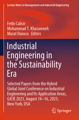 Industrial Engineering in the Sustainability Era: Selected Papers from the Hybrid Global Joint Conference on Industrial Engineering and Its Application Areas, GJCIE 2023, August 14-16, 2023, New York, USA - Calisir, Fethi (Editor), and Khasawneh, Mohammad T. (Editor), and Durucu, Murat (Editor)