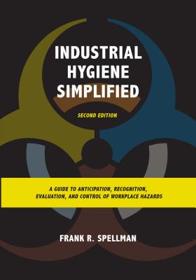 Industrial Hygiene Simplified: A Guide to Anticipation, Recognition, Evaluation, and Control of Workplace Hazards - Spellman, Frank R