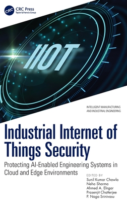 Industrial Internet of Things Security: Protecting Ai-Enabled Engineering Systems in Cloud and Edge Environments - Chawla, Sunil Kumar (Editor), and Sharma, Neha (Editor), and Elngar, Ahmed A (Editor)