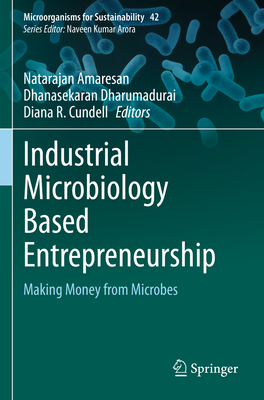 Industrial Microbiology Based Entrepreneurship: Making Money from Microbes - Amaresan, Natarajan (Editor), and Dharumadurai, Dhanasekaran (Editor), and Cundell, Diana R. (Editor)