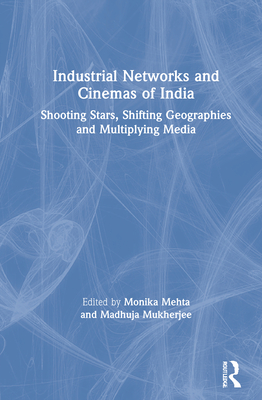 Industrial Networks and Cinemas of India: Shooting Stars, Shifting Geographies and Multiplying Media - Mehta, Monika (Editor), and Mukherjee, Madhuja (Editor)