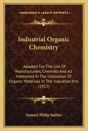Industrial Organic Chemistry: Adapted For The Use Of Manufacturers, Chemists And All Interested In The Utilization Of Organic Materials In The Industrial Arts (1912)