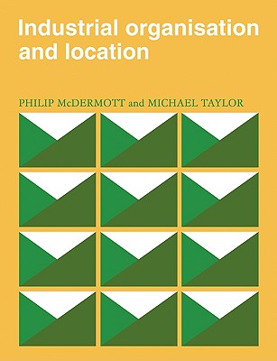 Industrial Organisation and Location - McDermott, P. J., and Taylor, Michael