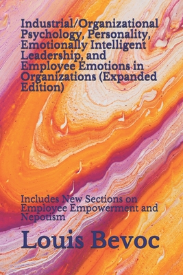 Industrial/Organizational Psychology, Personality, Emotionally Intelligent Leadership, and Employee Emotions in Organizations (Expanded Edition): Includes New Sections on Employee Empowerment and Nepotism - Collinson, Rachael, and Bevoc, Louis