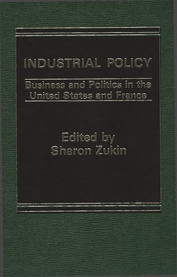 Industrial Policy: Business and Politics in the United States and France - Zukin, Sharon, Dr.