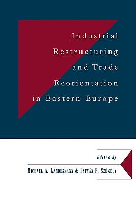 Industrial Restructuring and Trade Reorientation in Eastern Europe - Landesmann, Michael A. (Editor), and Szkely, Istvn P. (Editor)