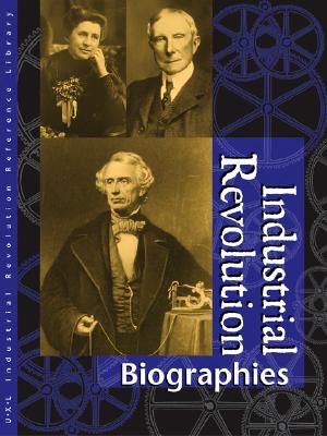 Industrial Revolution Reference Library: Biographies - Outman, James L (Editor), and Outman, Elisabeth M (Editor), and May, Matthew (Editor)