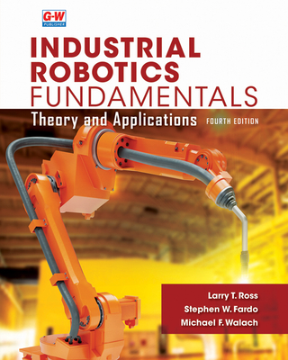 Industrial Robotics Fundamentals: Theory and Applications - Ross, Larry T, and Fardo, Stephen W, and Walach, Michael F