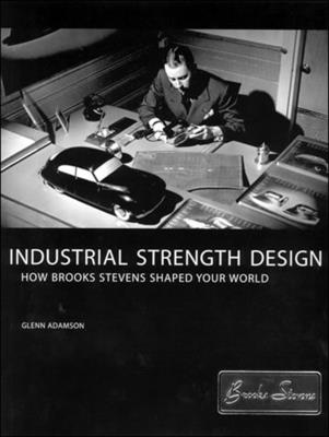 Industrial Strength Design: How Brooks Stevens Shaped Your World - Adamson, Glenn, and Gordon, David (Preface by)