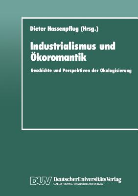 Industrialismus Und Okoromantik: Geschichte Und Perspektiven Der Okologisierung - Hassenpflug, Dieter (Editor)