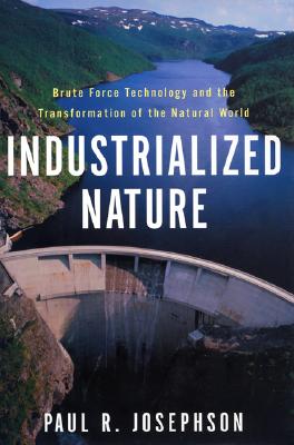 Industrialized Nature: Brute Force Technology and the Transformation of the Natural World - Josephson, Paul