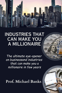 Industries That Can Make You A Millionaire: The ultimate eye-opener on business and industries that can make you a millionaire in few years