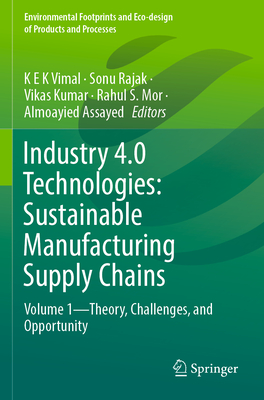 Industry 4.0 Technologies: Sustainable Manufacturing Supply Chains: Volume 1-Theory, Challenges, and Opportunity - Vimal, K E K (Editor), and Rajak, Sonu (Editor), and Kumar, Vikas (Editor)