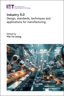 Industry 5.0: Design, Standards, Techniques and Applications for Manufacturing - Leong, Wai Yie (Editor)