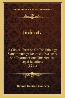 Inebriety: A Clinical Treatise On The Etiology, Symptomology, Neurosis, Psychosis And Treatment And The Medico-Legal Relations (1911) - Crothers, Thomas Davison