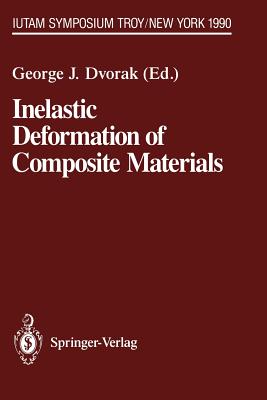 Inelastic Deformation of Composite Materials: Iutam Symposium, Troy, New York, May 29 - June 1, 1990 - Dvorak, George J (Editor)