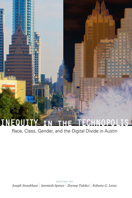 Inequity in the Technopolis: Race, Class, Gender, and the Digital Divide in Austin - Straubhaar, Joseph (Editor), and Spence, Jeremiah (Editor), and Tufekci, Zeynep (Editor)